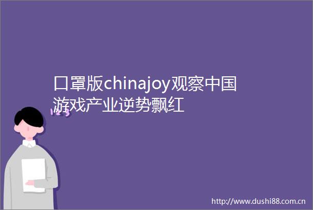 口罩版chinajoy观察游戏产业逆势飘红