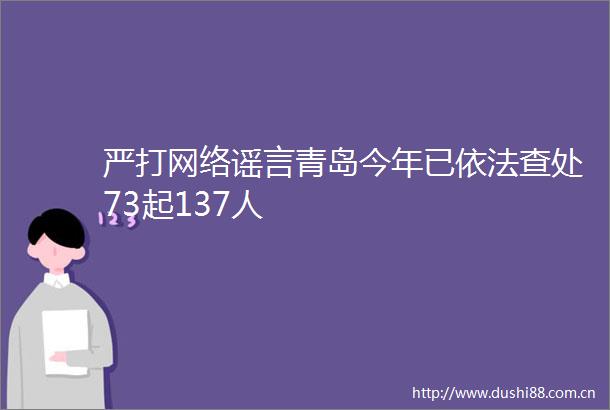 严打网络谣言青岛今年已依法查处73起137人