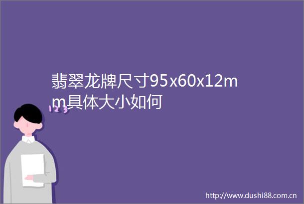翡翠龙牌尺寸95x60x12mm具体大小如何