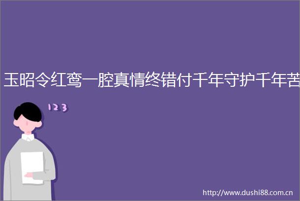 玉昭令红鸾一腔真情终错付千年守护千年苦