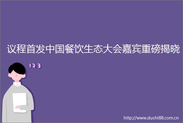 议程首发餐饮生态大会嘉宾重磅揭晓