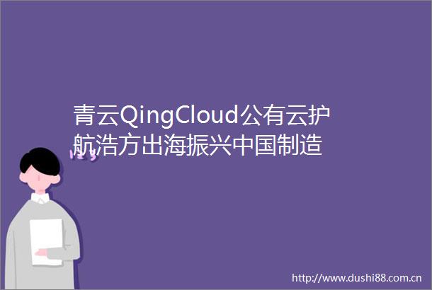 青云QingCloud公有云护航浩方出海振兴制造