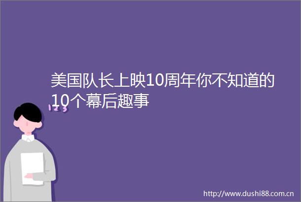 美国队长上映10周年你不知道的10个幕后趣事
