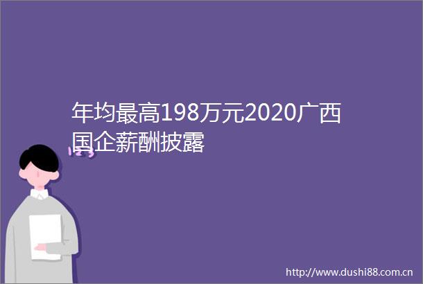 年均最高198万元2020广西国企薪酬披露