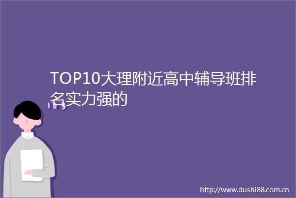 TOP10大理附近高中辅导班排名实力强的