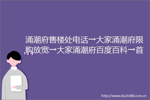 涌潮府售楼处电话→大家涌潮府限购放宽→大家涌潮府百度百科→首页网站