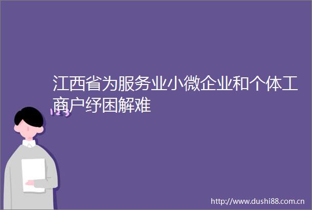 江西省为服务业小微企业和个体工商户纾困解难