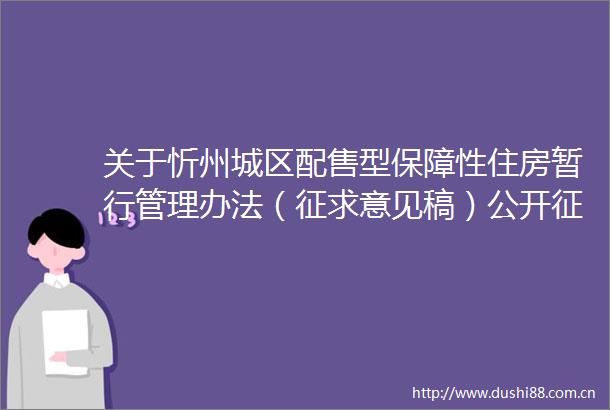 关于忻州城区配售型保障性住房暂行管理办法（征求意见稿）公开征求意见的公告