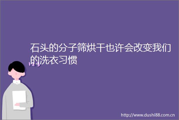 石头的分子筛烘干也许会改变我们的洗衣习惯