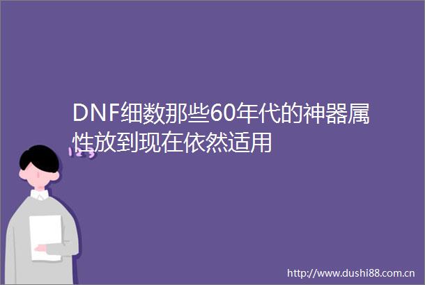 DNF细数那些60年代的神器属性放到现在依然适用