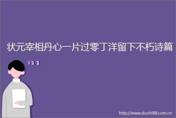 状元宰相丹心一片过零丁洋留下不朽诗篇
