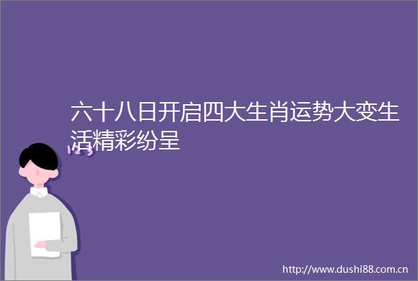 六十八日开启四大生肖运势大变生活精彩纷呈