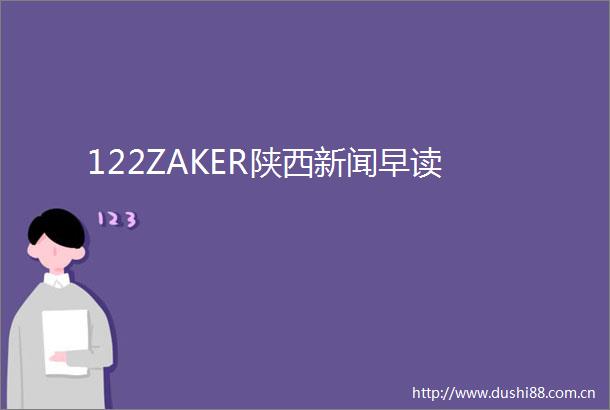 122ZAKER陕西新闻早读