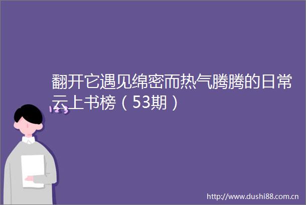 翻开它遇见绵密而热气腾腾的日常云上书榜（53期）