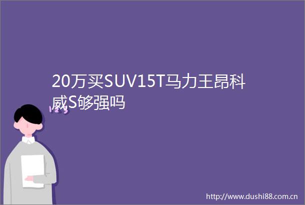 20万买SUV15T马力王昂科威S够强吗