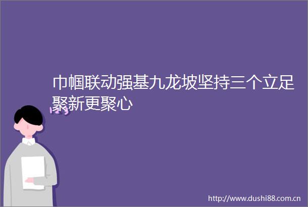 巾帼联动强基九龙坡坚持三个立足聚新更聚心