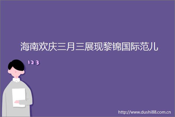 海南欢庆三月三展现黎锦国际范儿