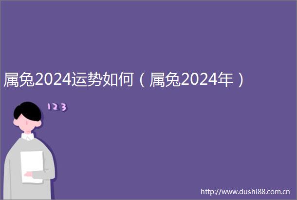 属兔2024运势如何（属兔2024年）
