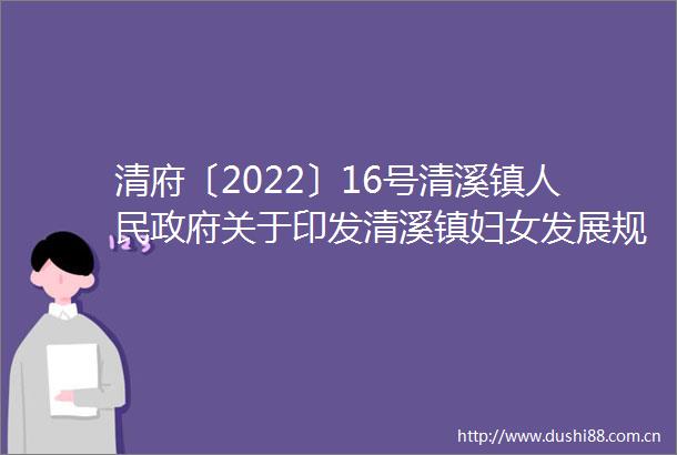 清府〔2022〕16号清溪镇关于印发清溪镇妇女发展规划（20212030年）和清溪镇儿童发展规划（20212030年）的