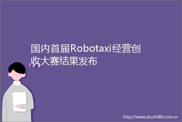 国内首届Robotaxi经营创收大赛结果发布