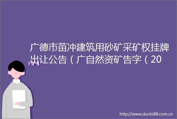 广德市苗冲建筑用砂矿采矿权挂牌出让公告（广自然资矿告字（2024）1号）