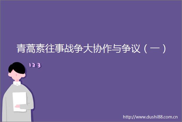 青蒿素往事战争大协作与争议（一）