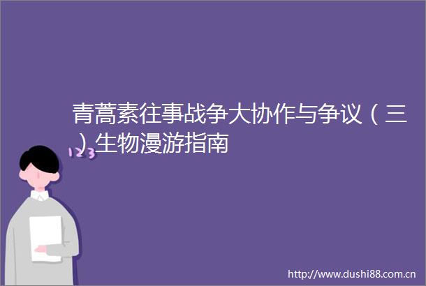 青蒿素往事战争大协作与争议（三）生物漫游指南