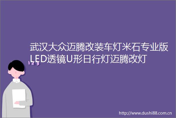 武汉大众迈腾改装车灯米石专业版LED透镜U形日行灯迈腾改灯