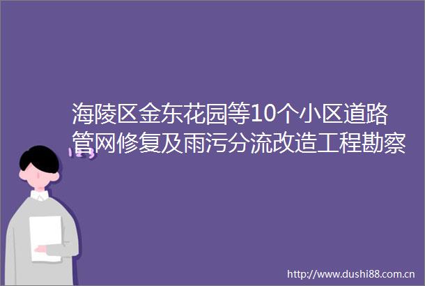 海陵区金东花园等10个小区道路管网修复及雨污分流改造工程勘察项目竞争性磋商采购公告