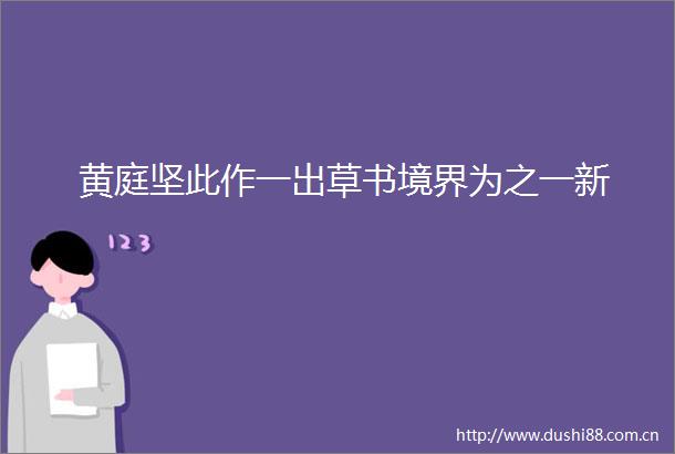 黄庭坚此作一出草书境界为之一新