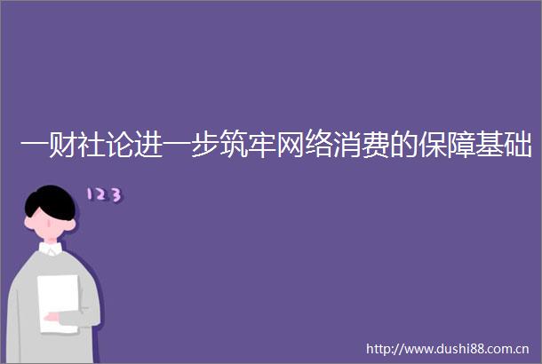 一财社论进一步筑牢网络消费的保障基础