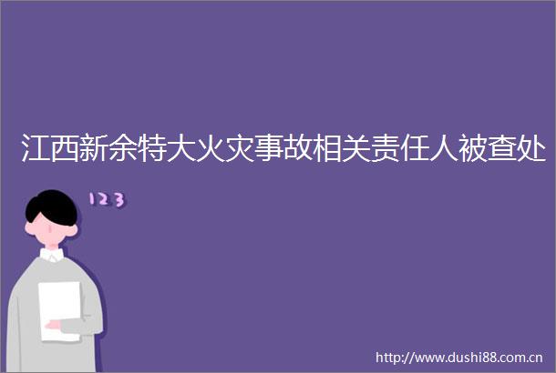 江西新余特大火灾事故相关责任人被查处