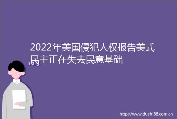 2022年美国侵犯人权报告美式民主正在失去民意基础