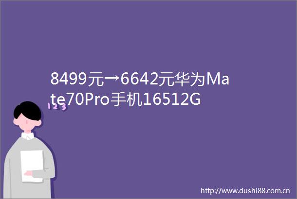 8499元→6642元华为Mate70Pro手机16512G京东12期免息