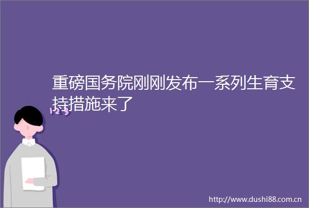 重磅国务院刚刚发布一系列生育支持措施来了