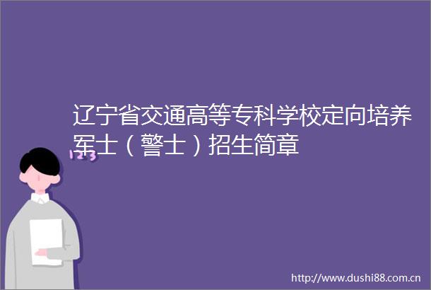 辽宁省交通高等专科学校定向培养军士（警士）招生简章