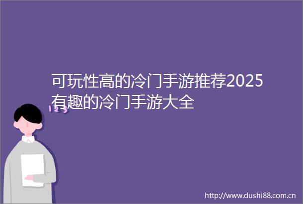 可玩性高的冷门手游推荐2025有趣的冷门手游大全