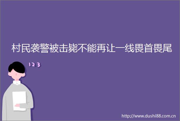 村民袭警被击毙不能再让一线畏首畏尾