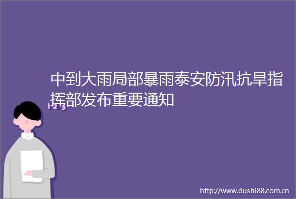 中到大雨局部暴雨泰安防汛抗旱指挥部发布重要通知