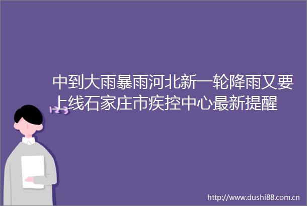 中到大雨暴雨河北新一轮降雨又要上线石家庄市疾控中心最新提醒