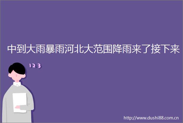 中到大雨暴雨河北大范围降雨来了接下来
