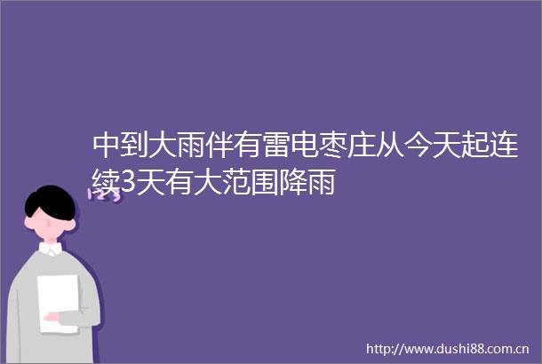 中到大雨伴有雷电枣庄从今天起连续3天有大范围降雨