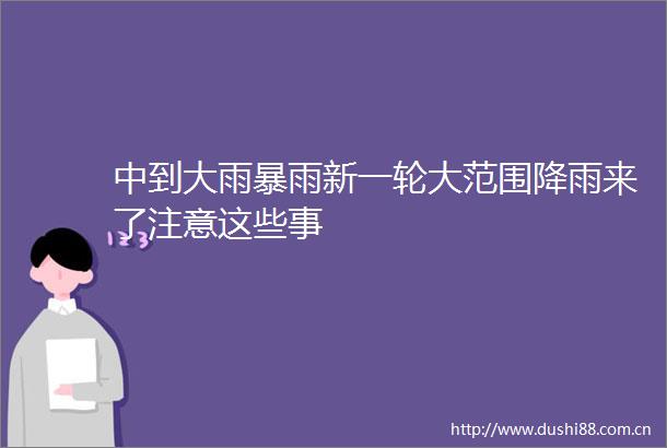 中到大雨暴雨新一轮大范围降雨来了注意这些事