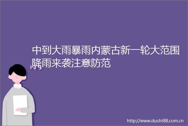 中到大雨暴雨内蒙古新一轮大范围降雨来袭注意防范