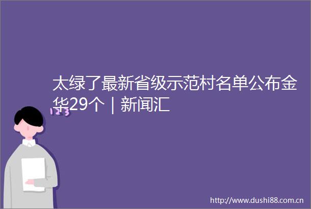 太绿了最新省级示范村名单公布金华29个｜新闻汇