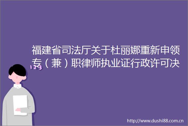 福建省司法厅关于杜丽娜重新申领专（兼）职律师执业证行政许可决定