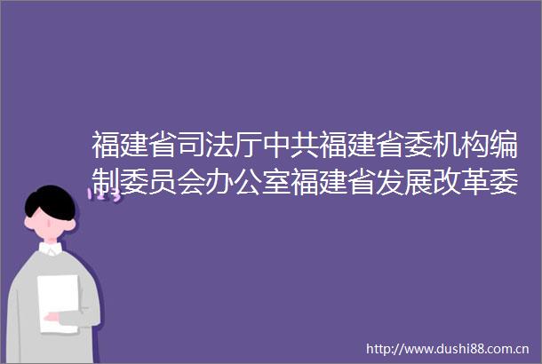 福建省司法厅福建省委机构编制委员会办公室福建省发展改革委员会关于全面推行综合查一次制度的通知