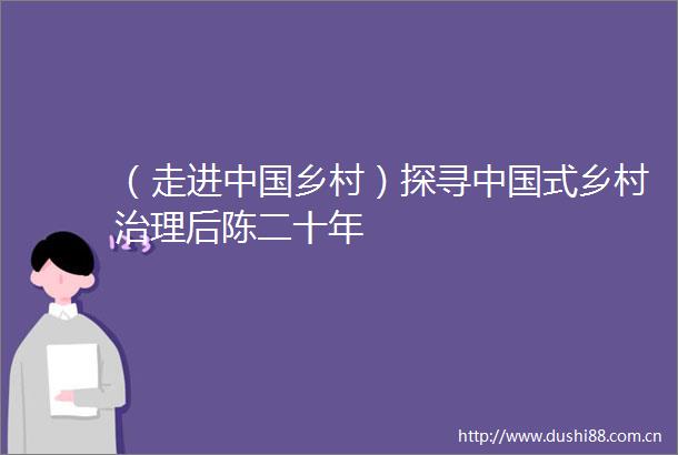 （走进乡村）探寻式乡村治理后陈二十年