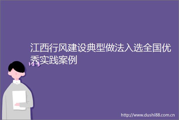 江西行风建设典型做法入选全国优秀实践案例