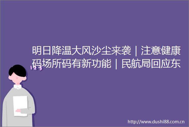 明日降温大风沙尘来袭｜注意健康码场所码有新功能｜民航局回应东航坠机传言